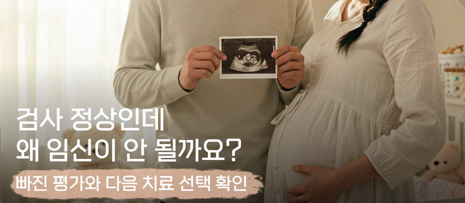 난임 검사 정상인데 임신이 안 된다면, 무엇을 더 확인해야 하나요?